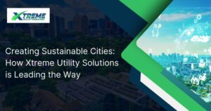 Read more about the article Creating Sustainable Cities: How Xtreme Utility Consulting is Leading the Way