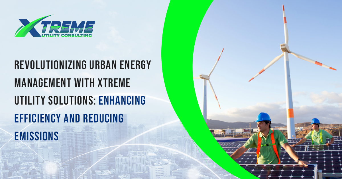 You are currently viewing Revolutionizing Urban Energy Management with Xtreme Utility Consulting: Enhancing Efficiency and Reducing Emissions